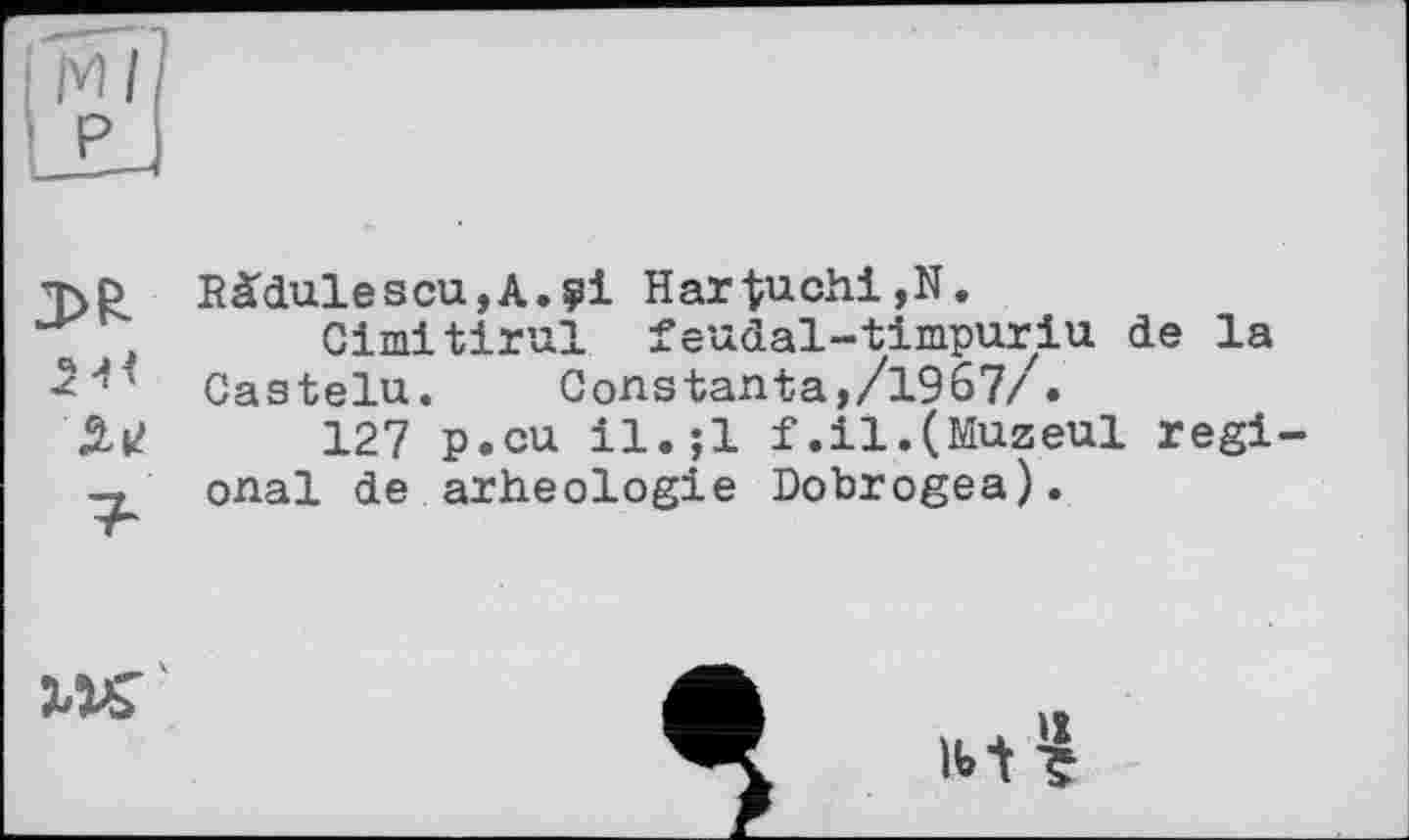 ﻿T>P Bàdulescu,A.?i Hartuchi,N.
, Cimitirul feudal-timpuriu de la Castelu. Gonstanta,/1967/.
127 P.eu il.;l f.il.(Muzeul regi--t onal de arheologie Dobrogea).

